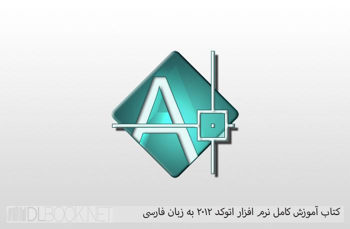 کتاب آموزش کامل نرم افزار اتوکد ۲۰۱۲ به زبان فارسی